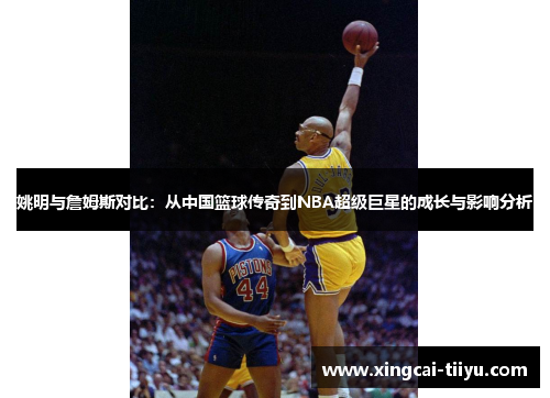 姚明与詹姆斯对比：从中国篮球传奇到NBA超级巨星的成长与影响分析