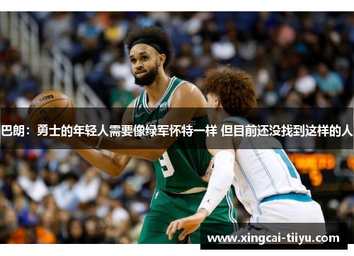 巴朗：勇士的年轻人需要像绿军怀特一样 但目前还没找到这样的人