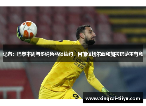 记者:巴黎本周与多纳鲁马谈续约,目前仅切尔西和加拉塔萨雷有意